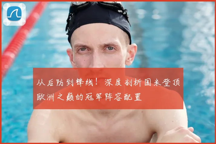 从后防到锋线！深度剖析国米登顶欧洲之巅的冠军阵容配置