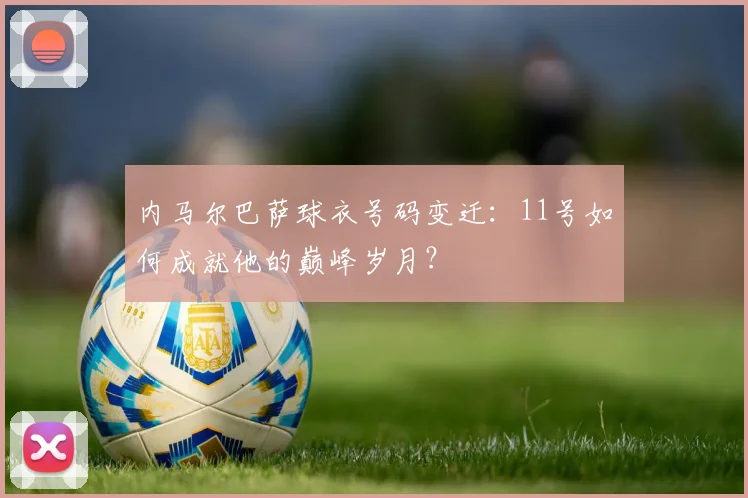 内马尔巴萨球衣号码变迁：11号如何成就他的巅峰岁月？