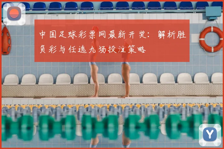 中国足球彩票网最新开奖：解析胜负彩与任选九场投注策略