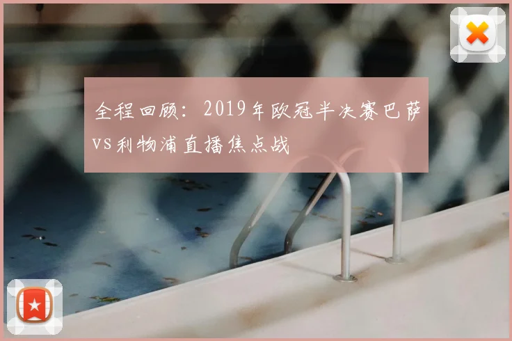 全程回顾：2019年欧冠半决赛巴萨vs利物浦直播焦点战