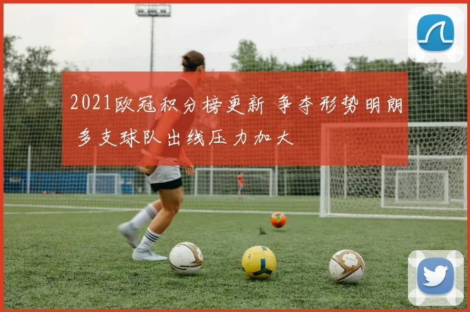 2021欧冠积分榜更新 争夺形势明朗 多支球队出线压力加大