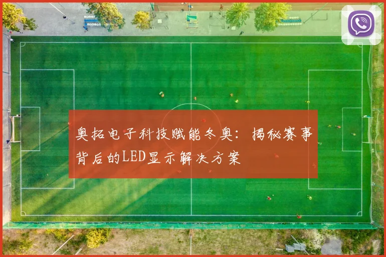 奥拓电子科技赋能冬奥：揭秘赛事背后的LED显示解决方案