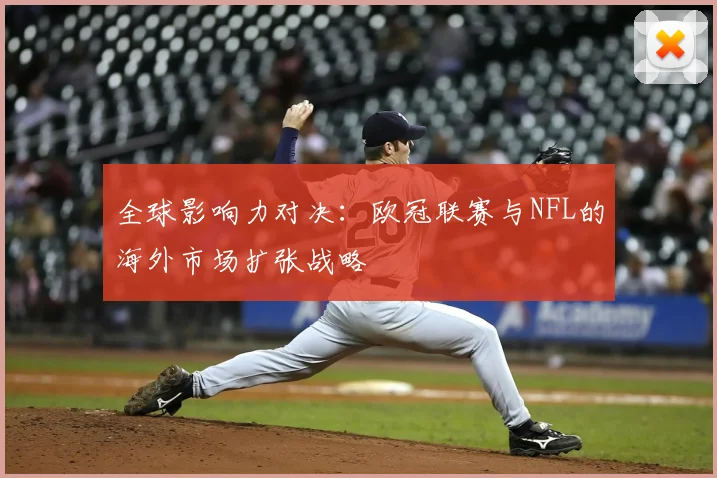 全球影响力对决：欧冠联赛与NFL的海外市场扩张战略