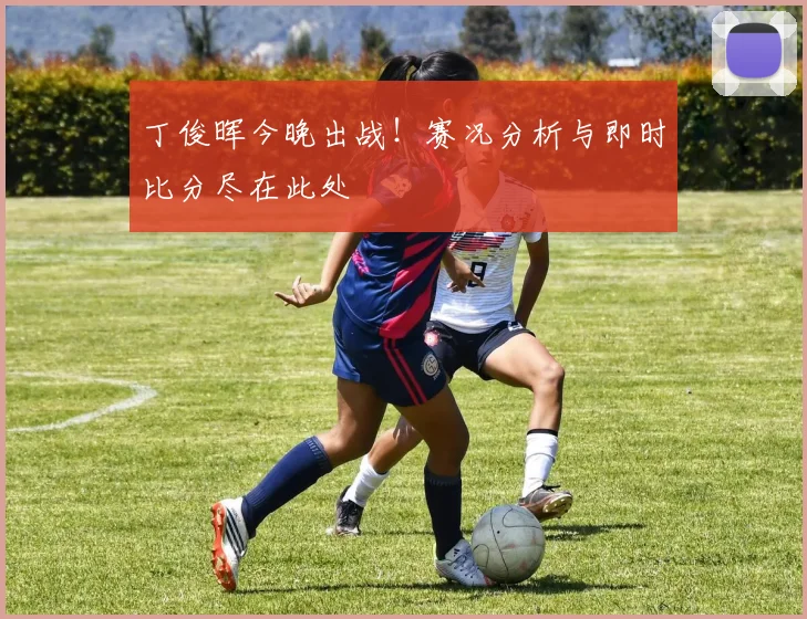 丁俊晖今晚出战！赛况分析与即时比分尽在此处