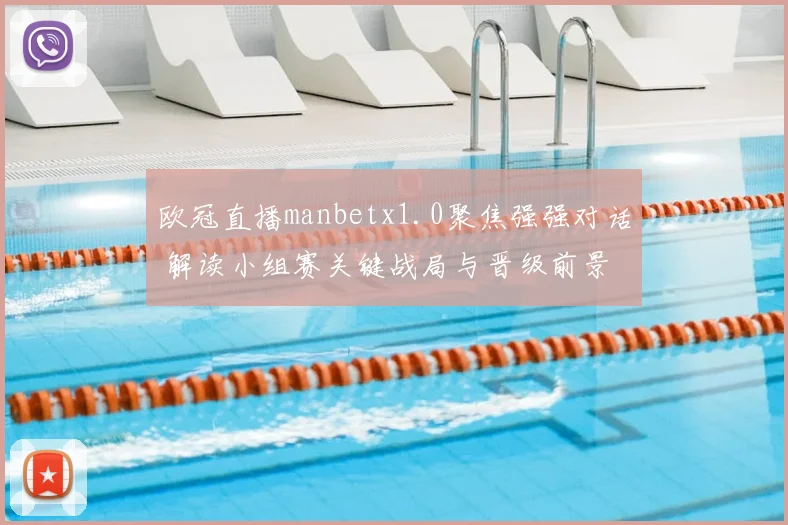 欧冠直播manbetx1.0聚焦强强对话 解读小组赛关键战局与晋级前景