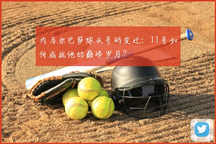内马尔巴萨球衣号码变迁：11号如何成就他的巅峰岁月？